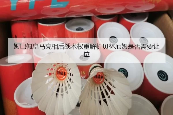 姆巴佩皇马亮相后战术权重解析贝林厄姆是否需要让位