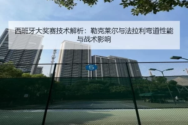 西班牙大奖赛技术解析：勒克莱尔与法拉利弯道性能与战术影响