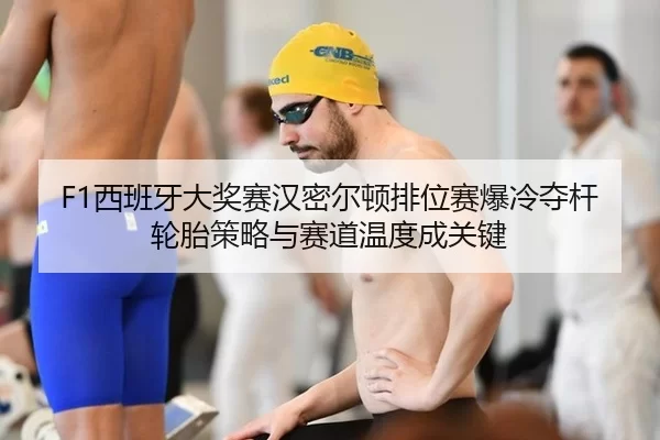 F1西班牙大奖赛汉密尔顿排位赛爆冷夺杆 轮胎策略与赛道温度成关键